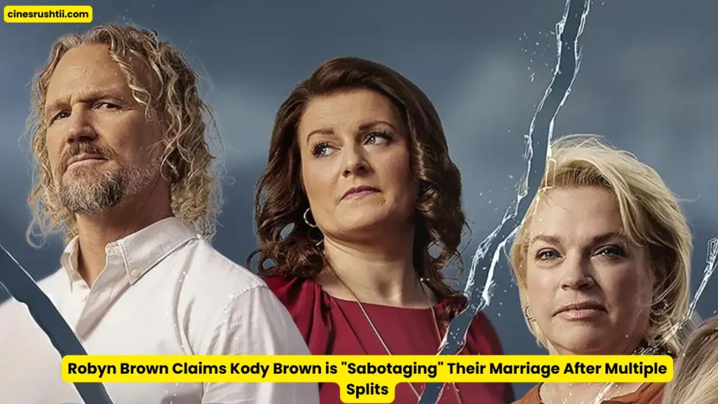 Robyn Brown Claims Kody Brown is "Sabotaging" Their Marriage After Multiple Splits