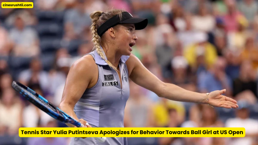 Tennis Star Yulia Putintseva Apologizes for Her Behavior Towards Ball Girl at US Open