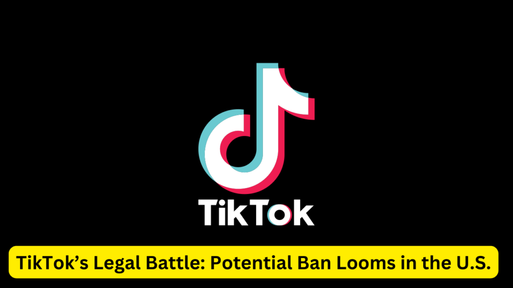 TikTok’s Legal Battle: Potential Ban Looms in the U.S.